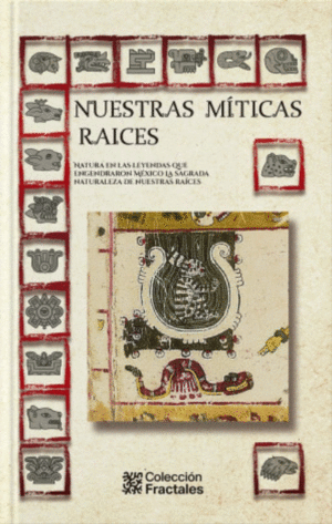 NUESTRAS MITICAS RAICES. NATURA EN LAS LEYENDAS QUE ENGENDRARON MEXICO MITOS DE ESTRELLAS, VOLCANES, LAGOS Y ANIMALES SAGRADOS