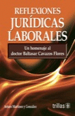 REFLEXIONES JURIDICAS LABORALES. UN HOMENAJE AL DR.BALTASAR CAVAZOS FLORES