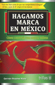 HAGAMOS MARCA EN MEXICO. COMO CONSTRUIR UNA MARCA VALIOSA