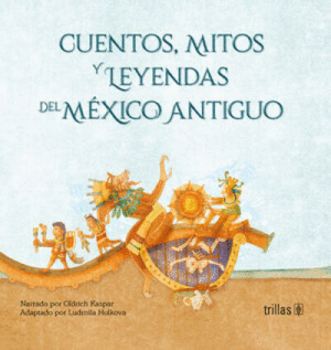 CUENTOS, MITOS Y LEYENDAS DEL MEXICO ANTIGUO