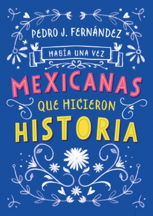 HABÍA UNA VEZ MEXICANAS QUE HICIERON HISTORIA