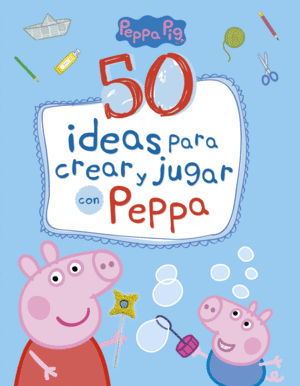 PEPPA PIG. 50 IDEAS PARA CREAR Y JUGAR