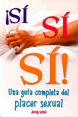 ¡SI SI SI! UNA GUIA COMPLETA DEL PLACER SEXUAL