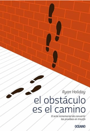 EL OBSTÁCULO ES EL CAMINO. EL ARTE INMEMORIAL DE CONVERTIR LAS PRUEBAS EN TRIUNFO
