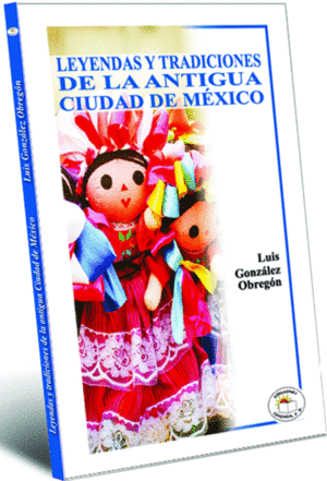 LEYENDAS Y TRADICIONES DE LA ANTIGUA CIUDAD DE MEXICO