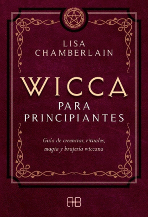 WICCA PARA PRINCIPIANTES. GUÍA DE CREENCIAS, RITUALES, MAGIA Y BRUJERÍA WICCANA