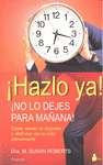 HAZLO YA , NO LO DEJES PARA MAÑANA