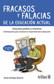 FRACASOS Y FALACIAS DE LA EDUCACION ACTUAL. GUIA PARA PADRES Y MAESTROS