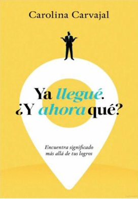 YA LLEGUÉ. ¿Y AHORA QUÉ? ENCUENTRA SIGNIFICADO MÁS ALLÁ DE TUS LOGROS